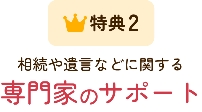 特典2 相続や遺言などに関する 専門家のサポート