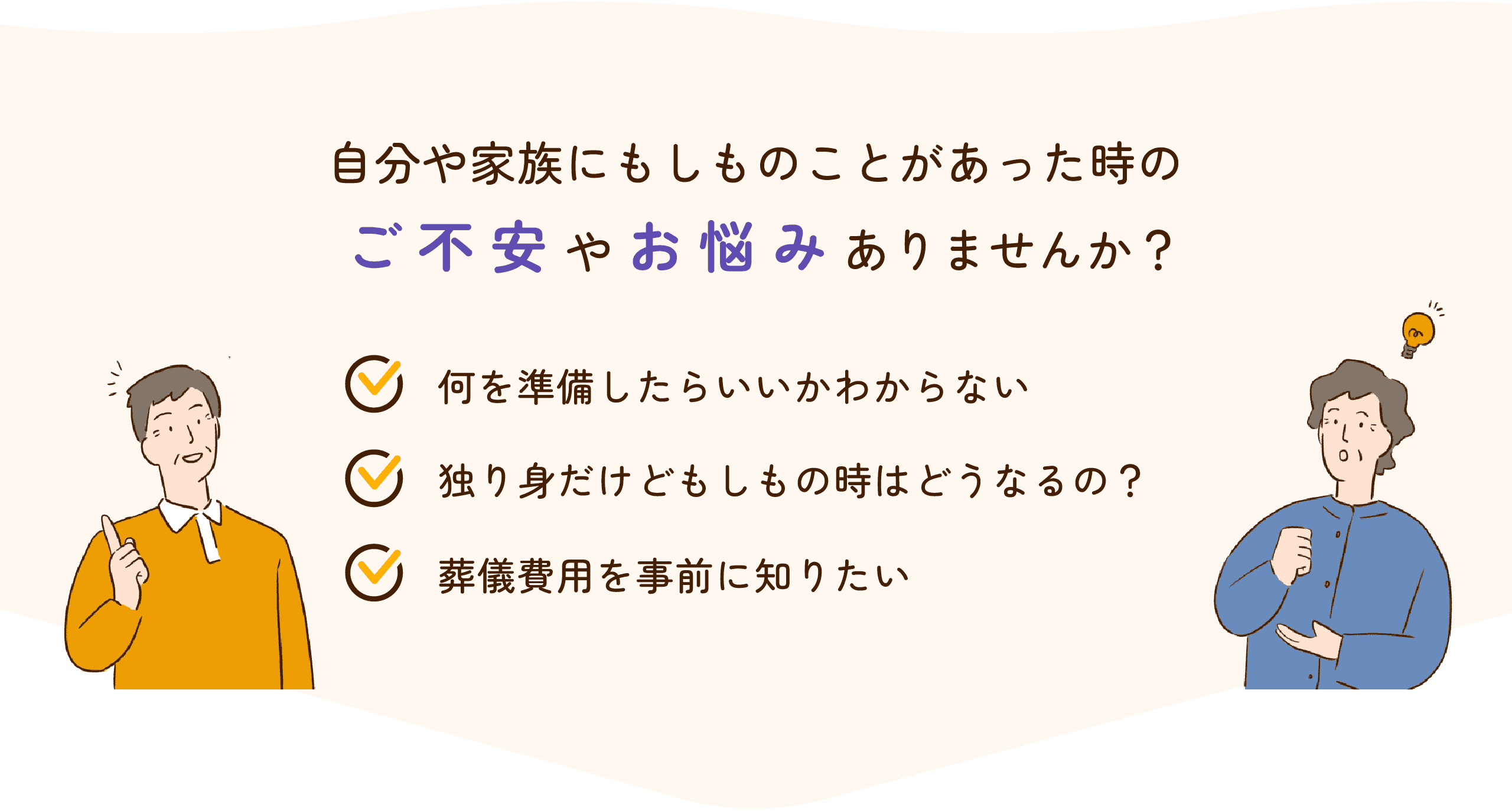 自分や家族にもしものことがあった時のご不安やお悩みありませんか？何を準備したらいいかわからない。独り身だけどもしもの時はどうなるの？葬儀費用を事前に知りたい